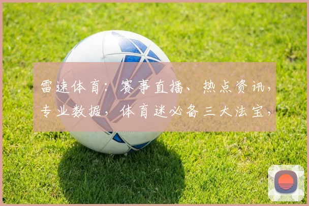 雷速体育：赛事直播、热点资讯，专业数据，体育迷必备三大法宝，尽在雷速体育